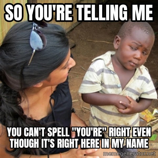 So You're Telling me meme: so you're telling me / you can't spell "you're" right even though it's right here in my name