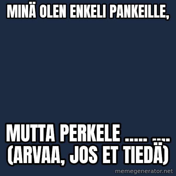 Katainen Perkele meme: Minä   olen    Enkeli  pankeille, / mutta      perkelE    ..... .... (Arvaa,  jos  et  tiedä)