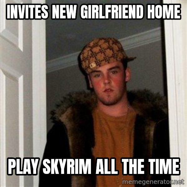 Scumbag Steve meme: invites new girlfriend home / play skyrim all the time