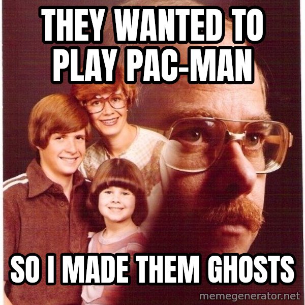 Vengeance Dad meme: they wanted to play pac-man / so i made them ghosts