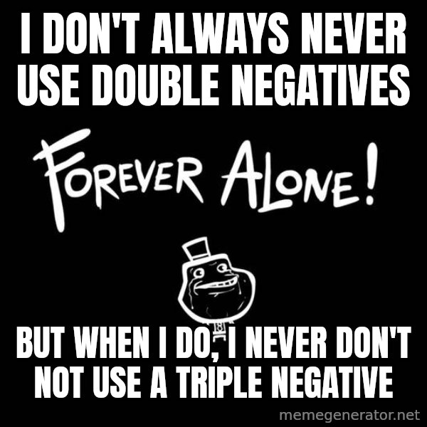 The Most Interesting Man In The World meme: i don't always never use double negatives / but when i do, i never don't not use a triple negative