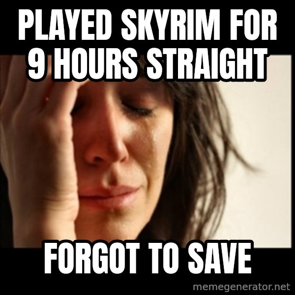 First World Problems meme: played skyrim for 9 hours straight / forgot to save