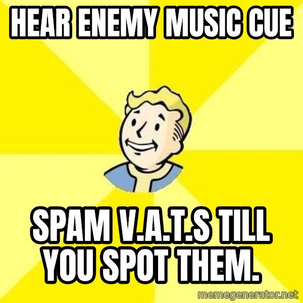 Fallout 3 meme: Hear enemy music cue / spam v.a.t.s till you spot them.