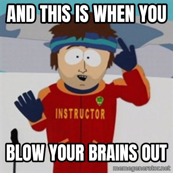 SouthPark Bad Time meme meme: AND THIS IS WHEN YOU / BLOW YOUR BRAINS OUT