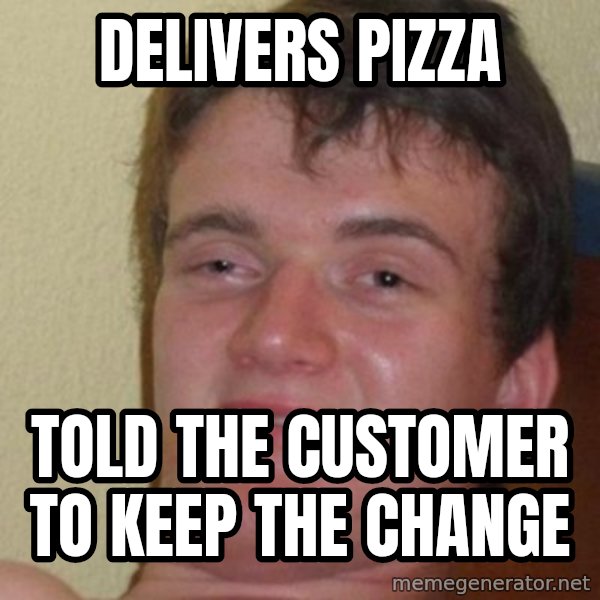 Really Stoned Guy meme: Delivers pizza / told the customer to keep the change