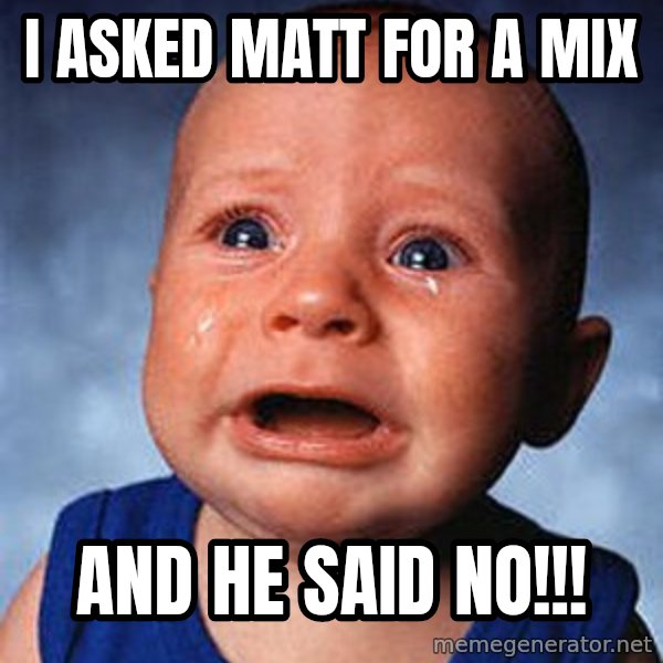 Crying Baby meme: i asked Matt for a mix / and he said no!!!