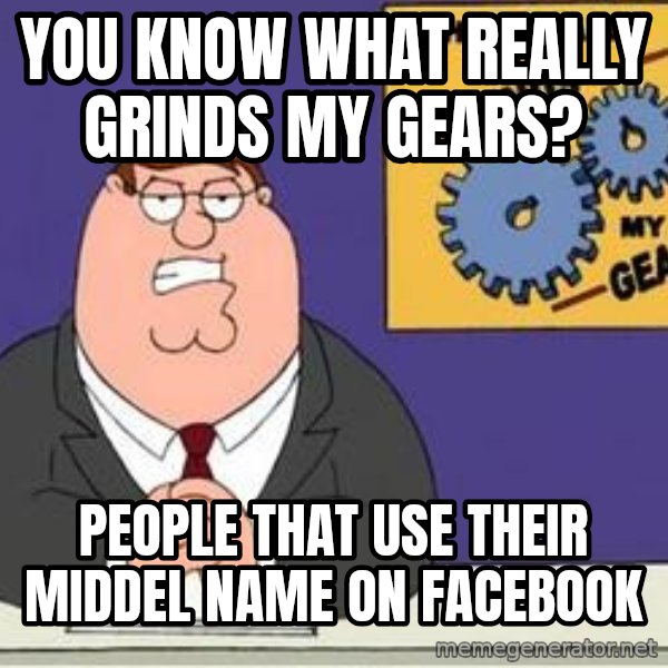 Grinds My Gears Peter Griffin meme: you know what really grinds my gears? / people that use their middel name on facebook