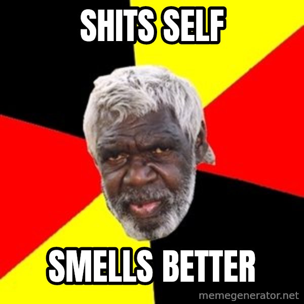 Aboriginal meme: Shits self / Smells better