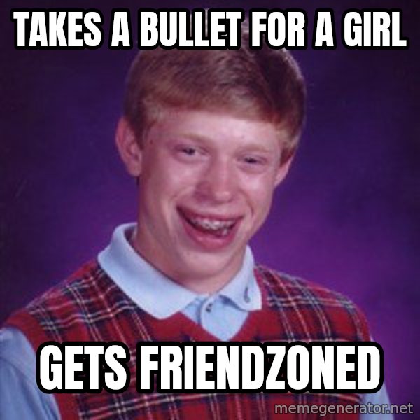 Bad Luck Brian meme: TAKES A BULLET FOR A GIRL / GETS FRIENDZONED