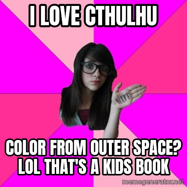 Idiot Nerd Girl meme: i love cthulhu / color from outer space?   lol that's a kids book