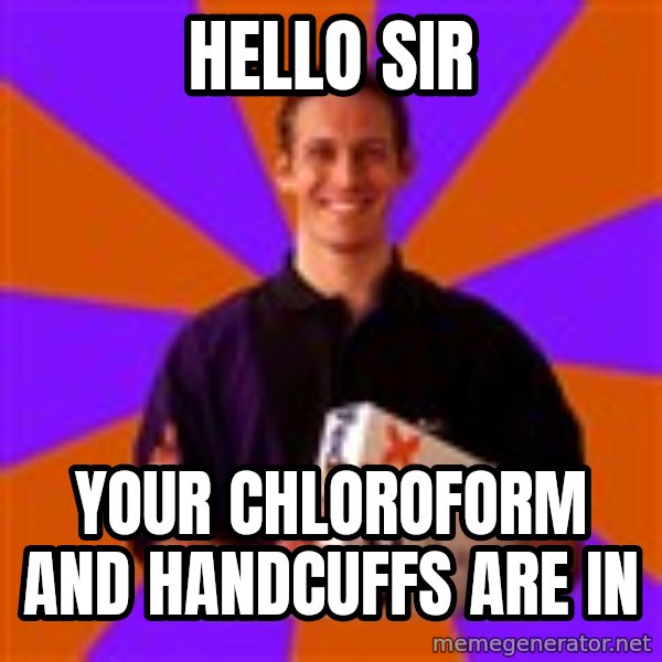 FedSex Shipping Guy meme: hello sir / your chloroform and handcuffs are in