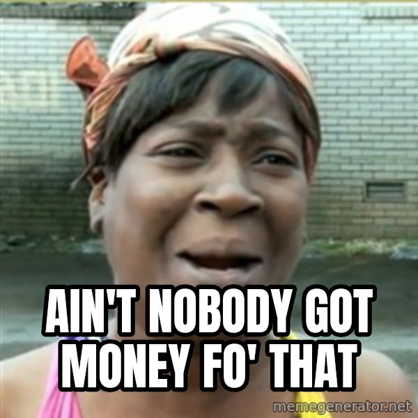Ain't Nobody got time fo that meme: AIN't nobody got money fo' that