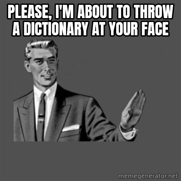 Grammar Guy meme: PLEASE, I'm about to throw a dictionary at your face