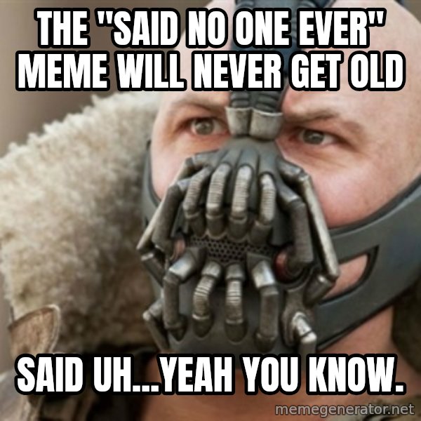 Bane meme: The "Said no one ever" Meme will never get old / said uh...yeah you know.