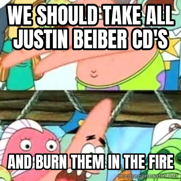 Push it Somewhere Else Patrick meme: We Should take all justin beiber cd's / and burn them in the fire
