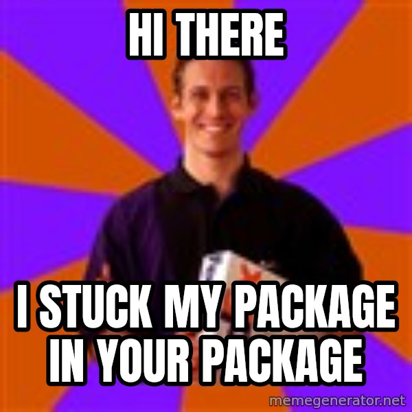 FedSex Shipping Guy meme: Hi There / I stuck my package in your package