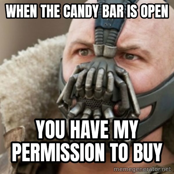 Bane meme: whEN THE CANDY BAR IS OPEN / YOU HAVE MY PERMISSION TO BUY