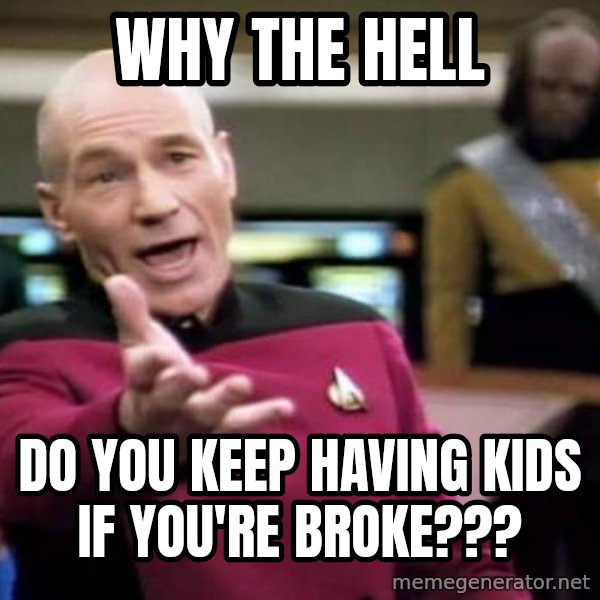 Picard Wtf meme: Why the hell / Do you keep having kids if you're broke???
