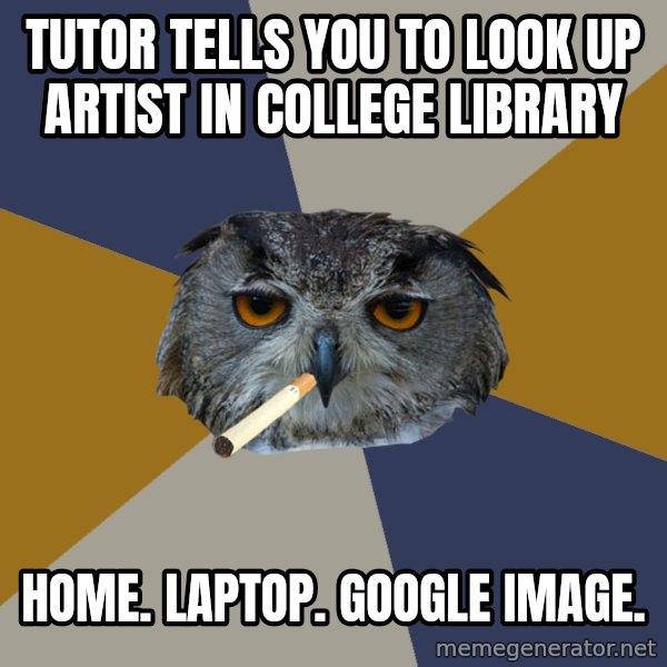 Art Student Owl meme: Tutor tells you to look up artist in college LIBRARY / home. laptop. google image.