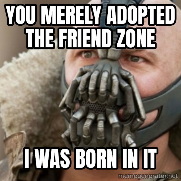 Bane meme: You merely adopted the friend zone / i was born in it