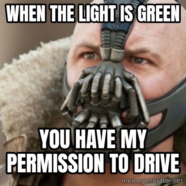 Bane meme: When the light is green / you have my permission to drive
