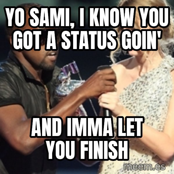 Kanye West Taylor Swift meme: yo sami, i know you got a status goin' / and imma let you finish
