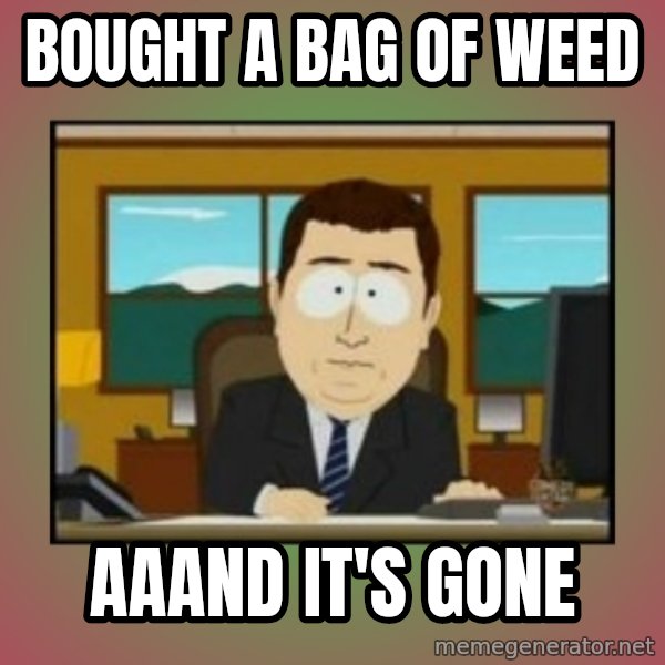 south park aand it's gone meme: BOUGHT A BAG OF WEED / AAAND IT'S GONE