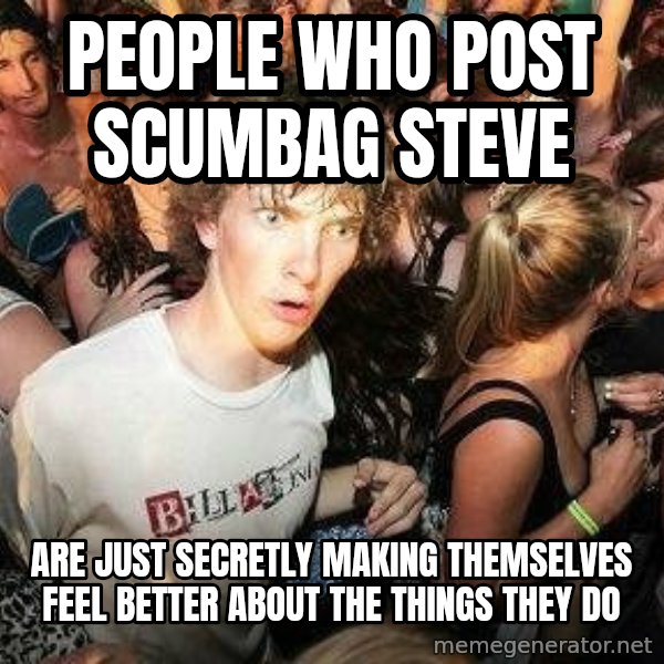 -Sudden Clarity Clarence meme: PEOPLE WHO POSt SCUMBAG STEVE / ARE JUST SECRETLY MAKING THEMSELVES FEEL BETTER ABOUT THE THINGS THEY DO