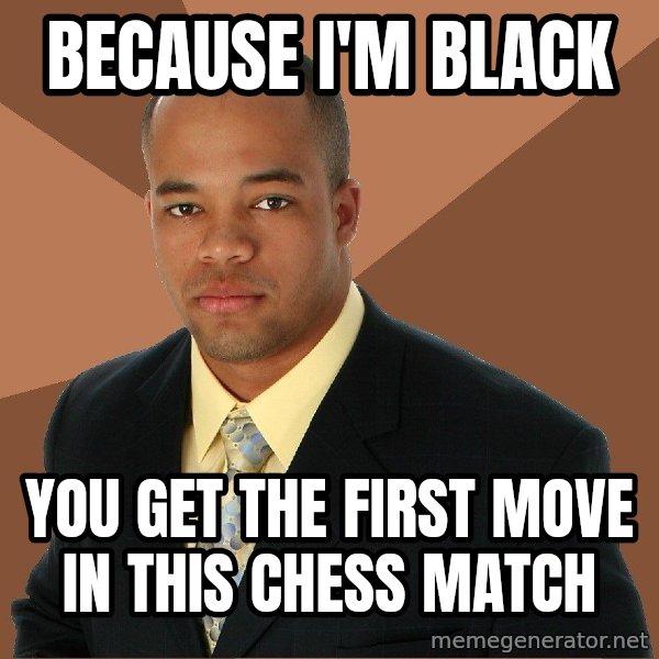 Successful Black Man meme: because i'm black / you get the first move in this chess match