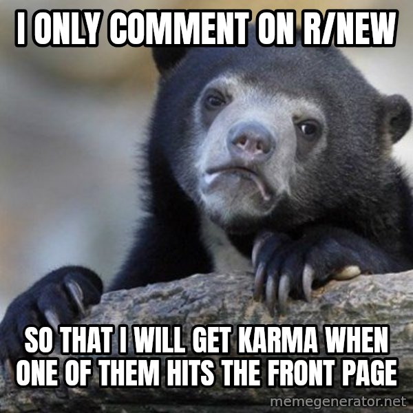 Confession Bear meme: I only comment on r/new / so that i will get karma when one of them hits the front page