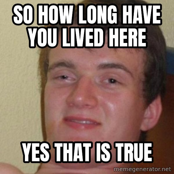 really high guy meme: So how long have you lived here / yes that is true
