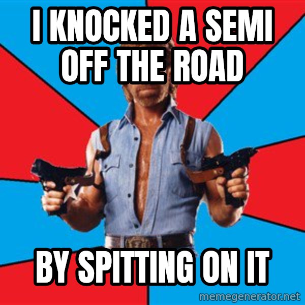 Chuck Norris  meme: I knocked a semi off the road / by spitting on it