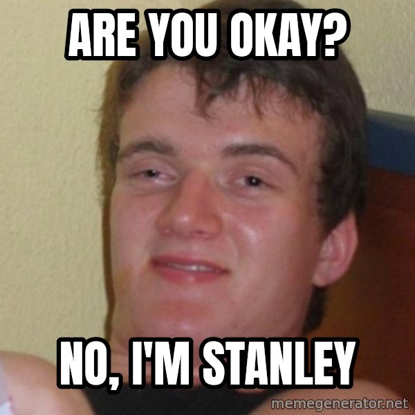 Stoner Stanley meme: ARE YOU OKAY? / NO, I'M STANLEY