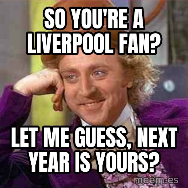 Charlie meme meme: SO YOU'RE A LIVERPOOL FAN? / LET ME GUESS, NEXT YEAR IS YOURS?