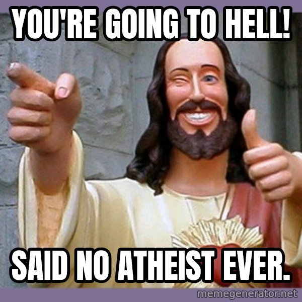 buddy jesus meme: You're going to hell! / Said no atheist ever.