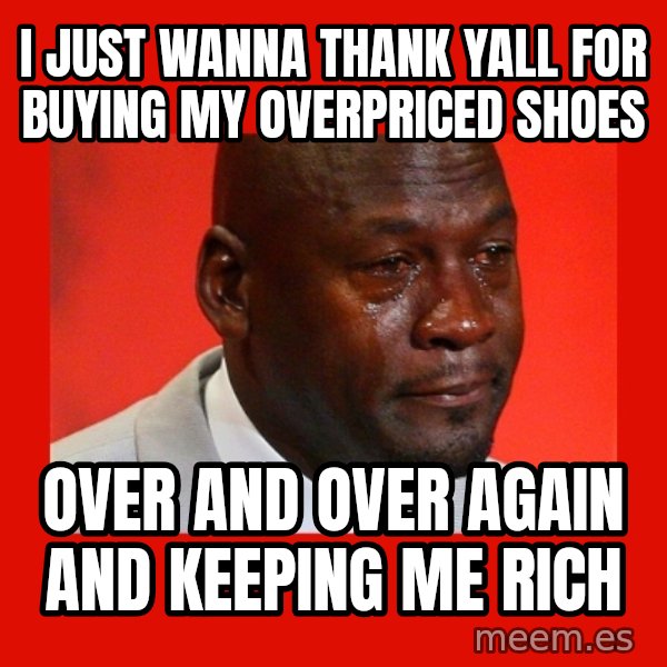 crying michael jordan meme: i just wanna thank yall for buying my overpriced shoes / over and over again and keeping me rich