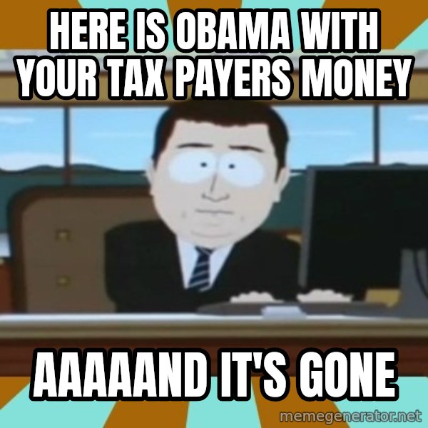 south park aand it's gone meme: Here is obama with your tax payers money / aaaaand it's gone