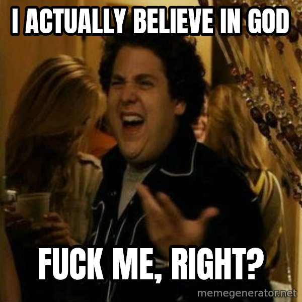 Fuck me right meme: i actually believe in god / fuck me, right?