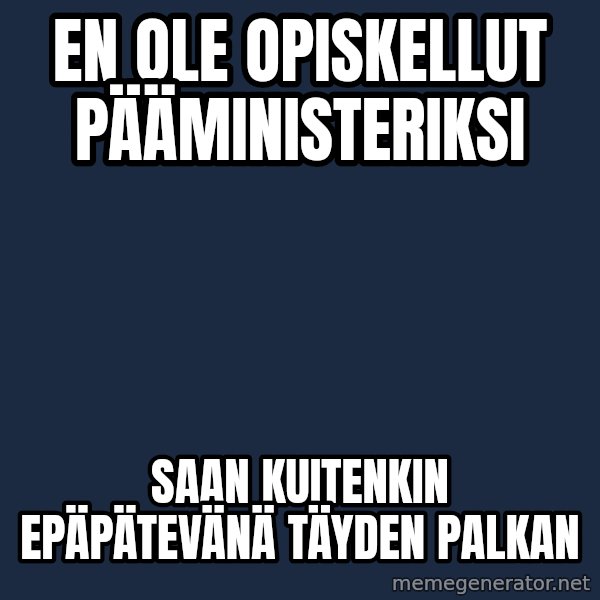 Katainen Perkele meme: En  ole   opiskellut      pääministeriksi / Saan    kuitenkin  epäpätevänä     täyden   palkan