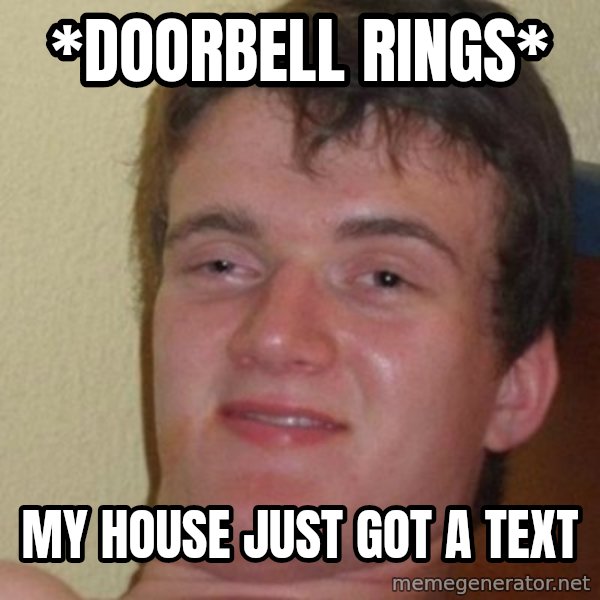 Really Stoned Guy meme: *doorbell rings* / my house just got a text