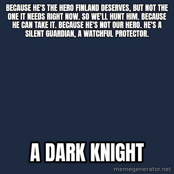 BlackMannerheim meme: Because he's the hero Finland deserves, but not the one it needs right now. So we'll hunt him. Because he can take it. Because he's not our hero. He's a silent guardian, a watchful protector. / A Dark knight