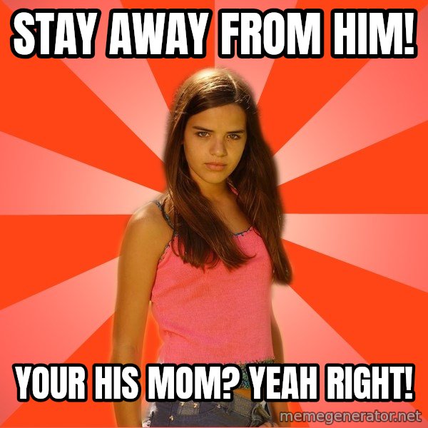 Jealous Girl meme: stay away from him! / your his mom? yeah right!