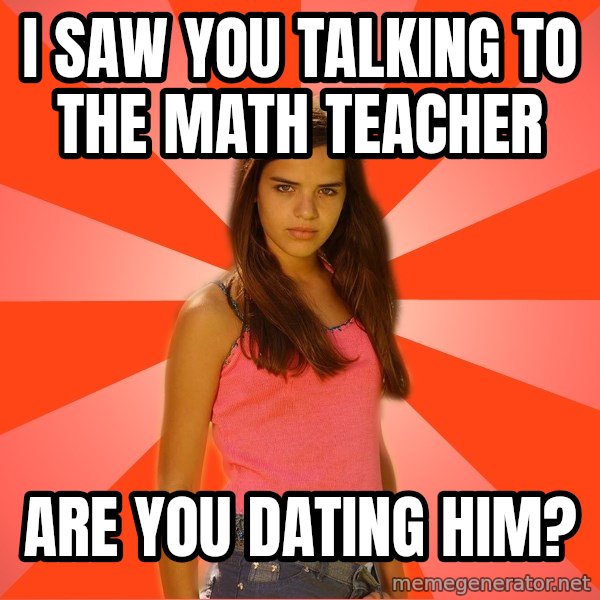 Jealous Girl meme: I saw you talking to the math teacher / are you dating him?
