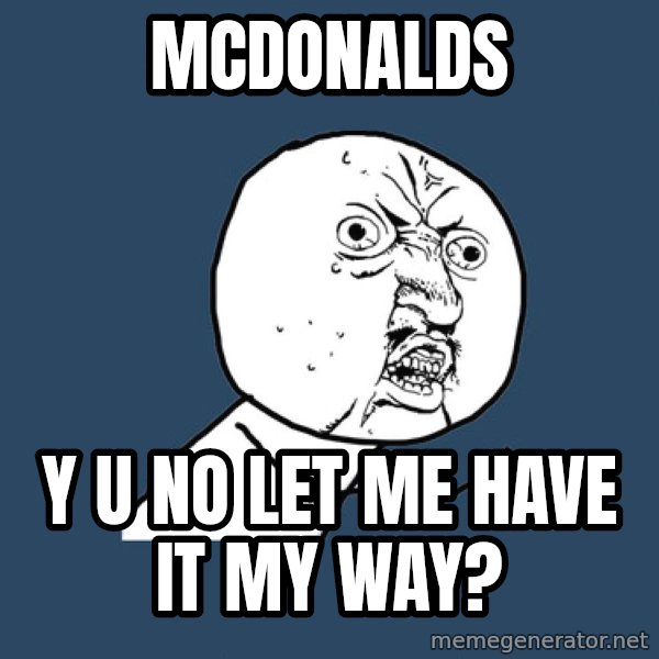 Y U No meme: mcdonalds / Y U NO LET ME HAVE IT MY WAY?