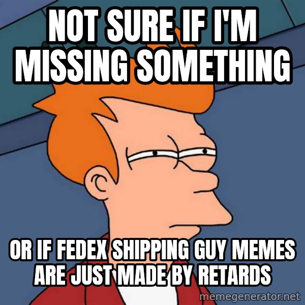Futurama Fry meme: not sure if i'm missing something / or if fedex shipping guy memes are just made by retards