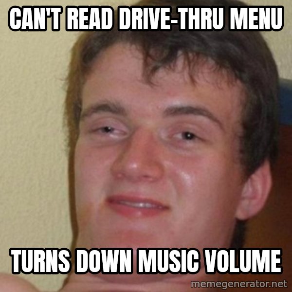 Really Stoned Guy meme: can't read drive-thru menu / turns down music volume