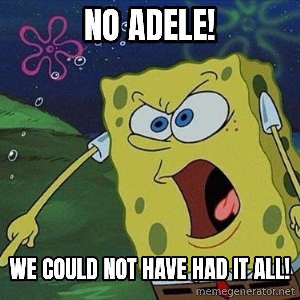 Spongebob Rage meme: NO ADELE! / WE COULD NOT HAVE HAD IT ALL!