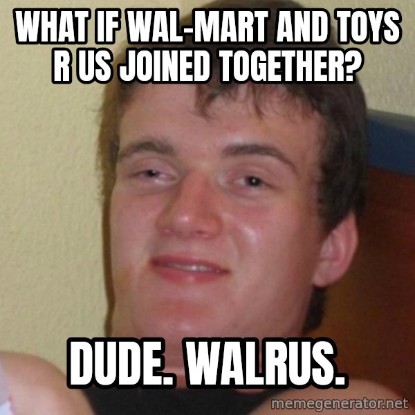 Stoner Stanley meme: What if Wal-Mart and toys R us Joined together? / Dude. Walrus.