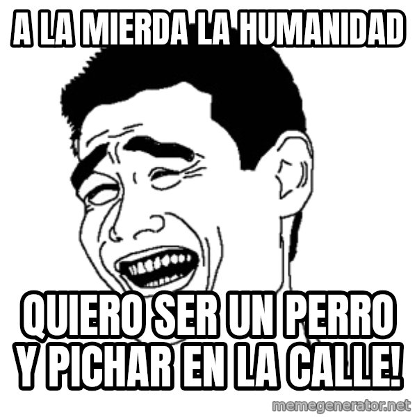 Yaomingpokefarm meme: A la mierda la humanidad / Quiero ser un perro y pichar en la calle!