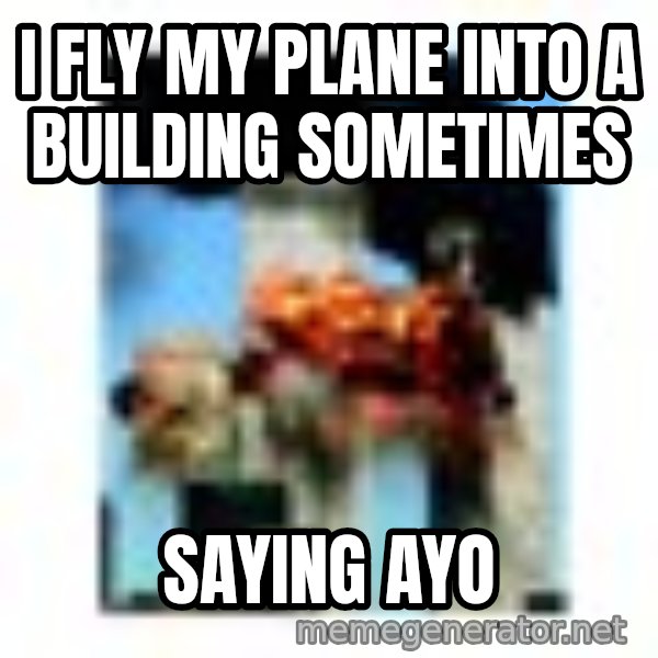 911 meme: I fly my plane into a building sometimes / saying ayo